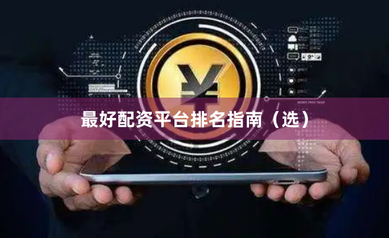 最好配资平台排名指南(选)