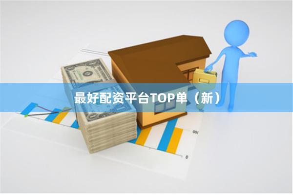 最好配资平台TOP单（新）