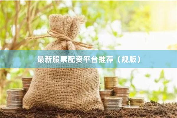 最新股票配资平台推荐（规版）