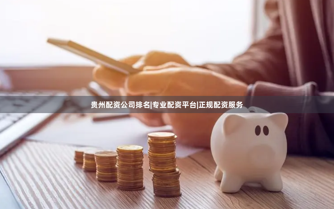 贵州配资公司排名|专业配资平台|正规配资服务