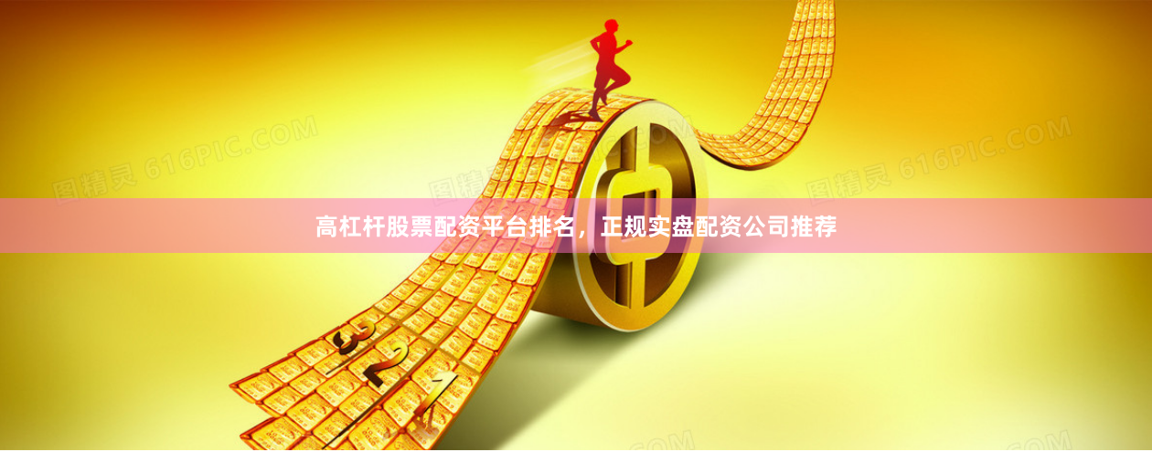 高杠杆股票配资平台排名，正规实盘配资公司推荐