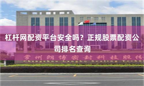 杠杆网配资平台安全吗？正规股票配资公司排名查询