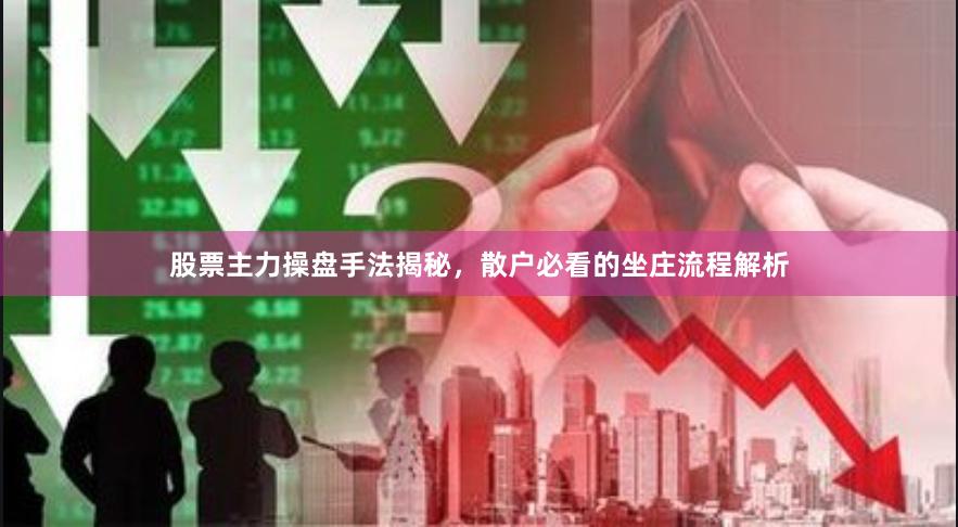 股票主力操盘手法揭秘，散户必看的坐庄流程解析