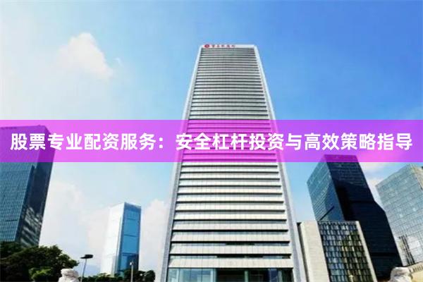 股票专业配资服务：安全杠杆投资与高效策略指导