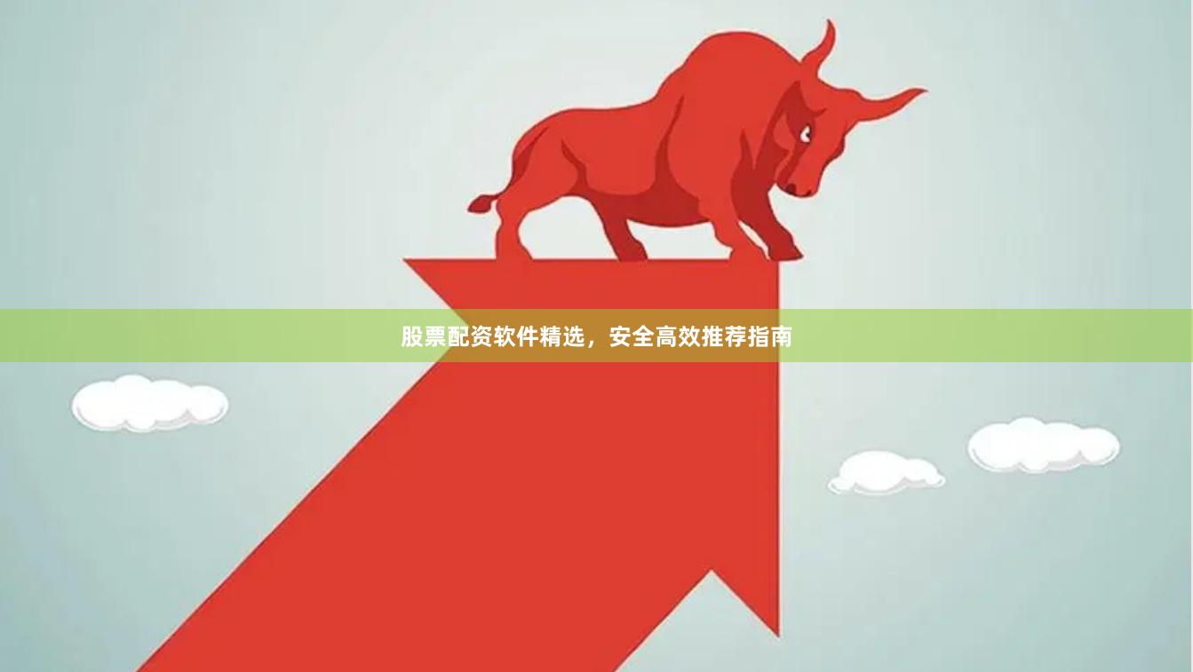 股票配资软件精选，安全高效推荐指南
