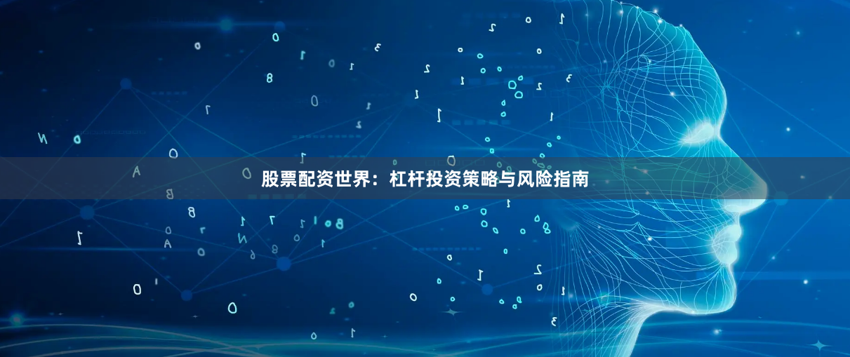 股票配资世界：杠杆投资策略与风险指南