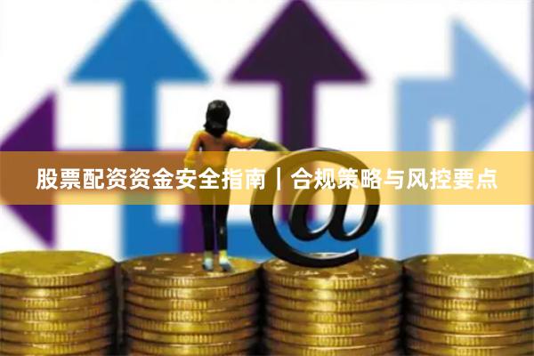 股票配资资金安全指南｜合规策略与风控要点